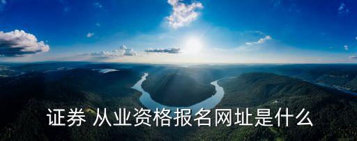  證券 從業(yè)資格報名網(wǎng)址是什么