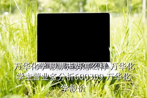萬華股票,煙臺(tái)萬華股票