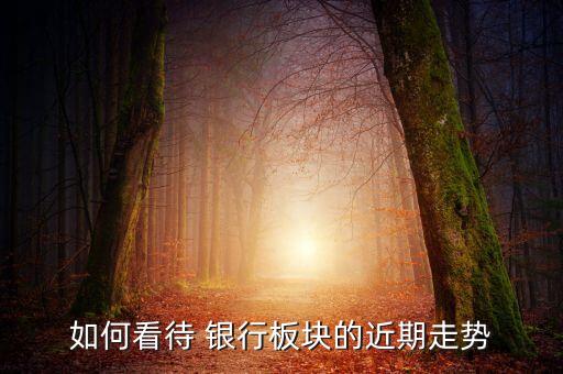 如何看待 銀行板塊的近期走勢(shì)