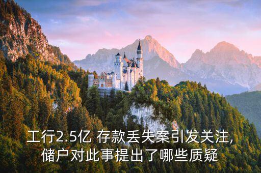 工行2.5億 存款丟失案引發(fā)關(guān)注,儲(chǔ)戶對此事提出了哪些質(zhì)疑