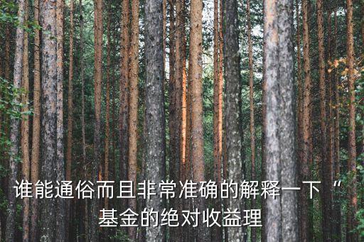 誰能通俗而且非常準確的解釋一下“ 基金的絕對收益理