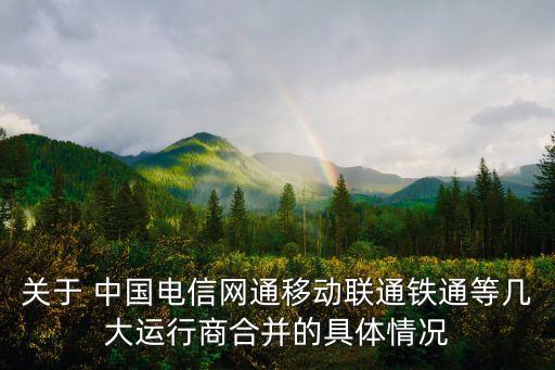 關(guān)于 中國電信網(wǎng)通移動聯(lián)通鐵通等幾大運行商合并的具體情況