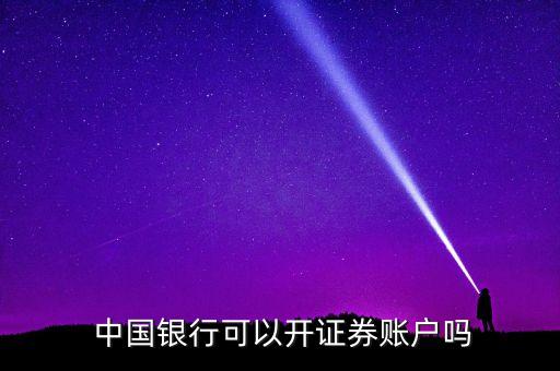  中國(guó)銀行可以開(kāi)證券賬戶嗎