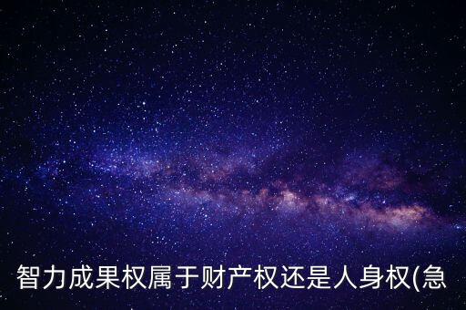 智力成果權(quán)屬于財產(chǎn)權(quán)還是人身權(quán)(急
