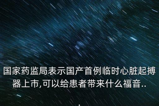 國(guó)家藥監(jiān)局表示國(guó)產(chǎn)首例臨時(shí)心臟起搏器上市,可以給患者帶來什么福音...