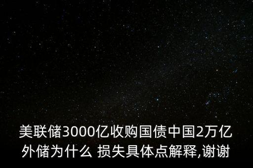 美聯儲3000億收購國債中國2萬億外儲為什么 損失具體點解釋,謝謝