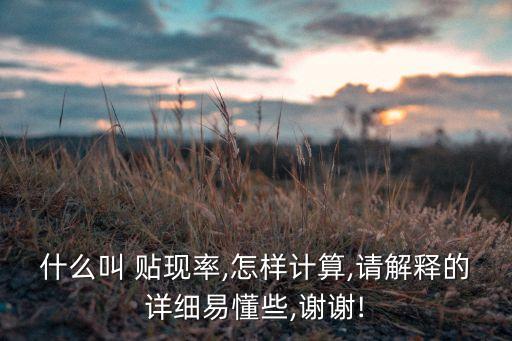 什么叫 貼現(xiàn)率,怎樣計(jì)算,請(qǐng)解釋的詳細(xì)易懂些,謝謝!