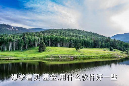 想學(xué)著買 基金,用什么軟件好一些