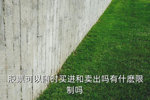  股票可以隨時買進和賣出嗎有什麼限制嗎