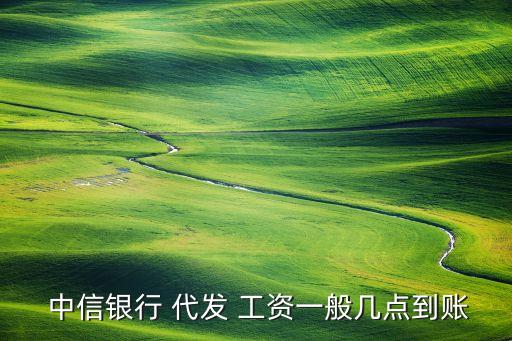  中信銀行 代發(fā) 工資一般幾點到賬