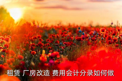 租賃 廠房改造 費(fèi)用會(huì)計(jì)分錄如何做