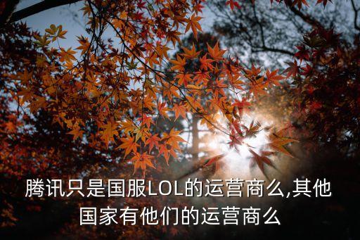 騰訊只是國服LOL的運(yùn)營商么,其他國家有他們的運(yùn)營商么