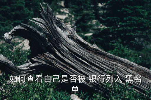 我是銀行黑名單嗎,銀行黑名單查詢?cè)诰€查詢