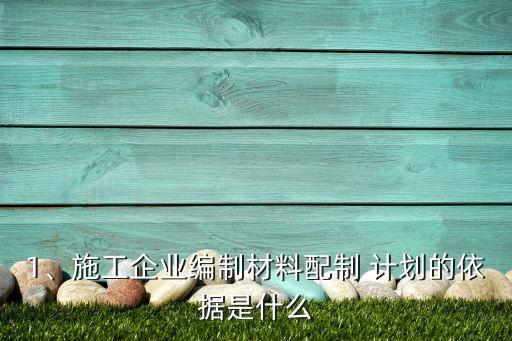 1、施工企業(yè)編制材料配制 計劃的依據(jù)是什么