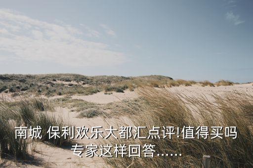 南城 保利歡樂(lè)大都匯點(diǎn)評(píng)!值得買(mǎi)嗎專家這樣回答……