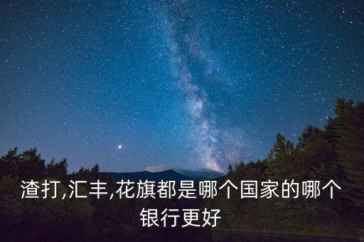 渣打,匯豐,花旗都是哪個國家的哪個銀行更好