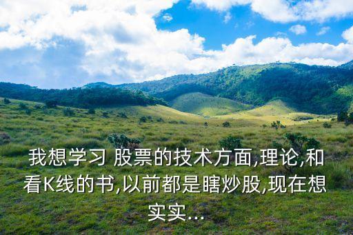 我想學習 股票的技術(shù)方面,理論,和看K線的書,以前都是瞎炒股,現(xiàn)在想實實...