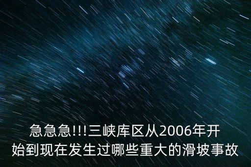 急急急!!!三峽庫(kù)區(qū)從2006年開始到現(xiàn)在發(fā)生過哪些重大的滑坡事故