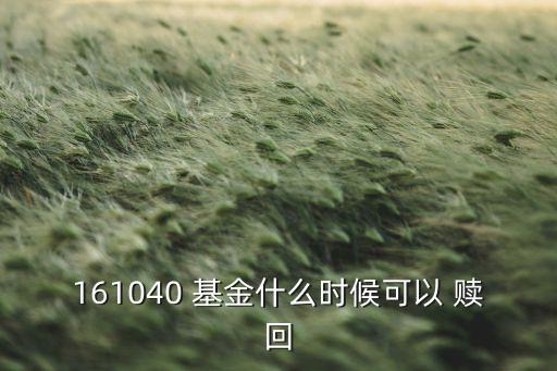 161040 基金什么時(shí)候可以 贖回