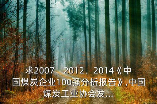求2007、2012、2014《中國煤炭企業(yè)100強(qiáng)分析報告》,中國煤炭工業(yè)協(xié)會發(fā)...