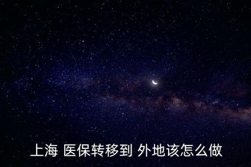 上海醫(yī)保可以轉(zhuǎn)到外地嗎,上海的醫(yī)保余額怎么轉(zhuǎn)到外地