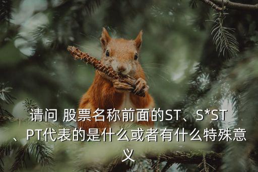 請(qǐng)問(wèn) 股票名稱前面的ST、S*ST、PT代表的是什么或者有什么特殊意義
