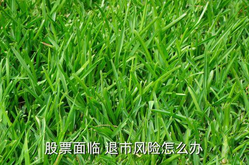 股票面臨 退市風(fēng)險怎么辦