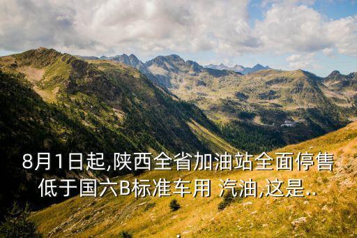 8月1日起,陜西全省加油站全面停售低于國(guó)六B標(biāo)準(zhǔn)車用 汽油,這是...