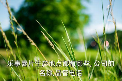 樂事薯片生產(chǎn)地點都有哪些, 公司的名稱,品管電話