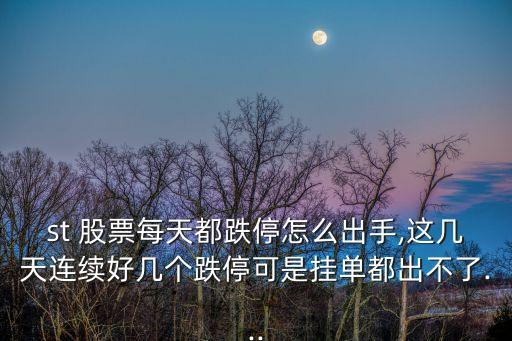 st 股票每天都跌停怎么出手,這幾天連續(xù)好幾個(gè)跌?？墒菕靻味汲霾涣?..