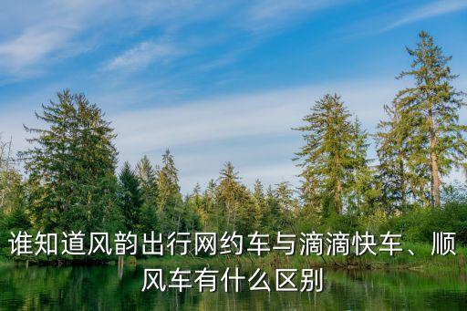 誰(shuí)知道風(fēng)韻出行網(wǎng)約車(chē)與滴滴快車(chē)、順風(fēng)車(chē)有什么區(qū)別