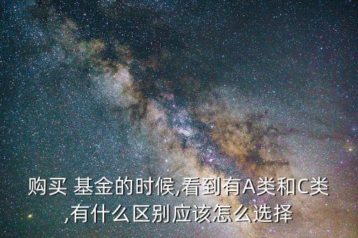 購買 基金的時(shí)候,看到有A類和C類,有什么區(qū)別應(yīng)該怎么選擇