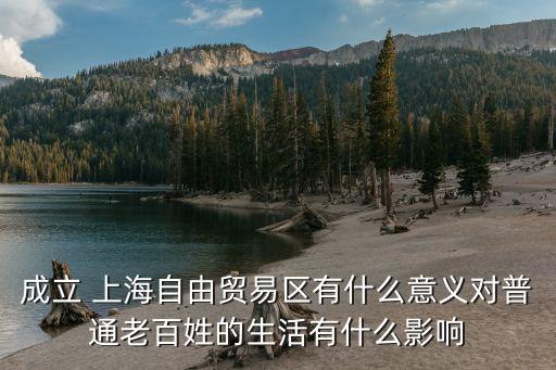 成立 上海自由貿(mào)易區(qū)有什么意義對(duì)普通老百姓的生活有什么影響