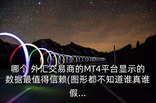 哪個(gè) 外匯交易商的MT4平臺(tái)顯示的數(shù)據(jù)最值得信賴(圖形都不知道誰(shuí)真誰(shuí)假...