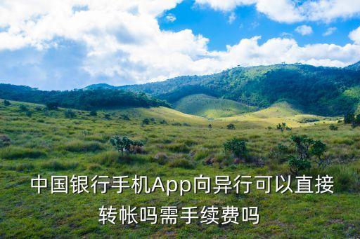  中國銀行手機(jī)App向異行可以直接轉(zhuǎn)帳嗎需手續(xù)費嗎