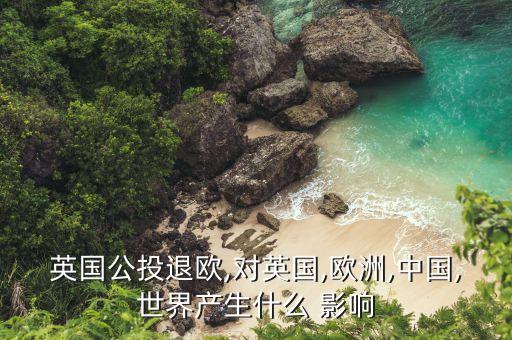 英國(guó)公投退歐,對(duì)英國(guó),歐洲,中國(guó),世界產(chǎn)生什么 影響