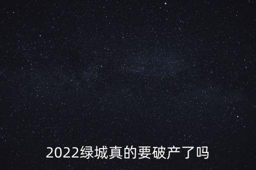 2022綠城真的要破產(chǎn)了嗎
