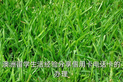 澳洲留學生活經(jīng)驗分享信用卡電話卡的辦理
