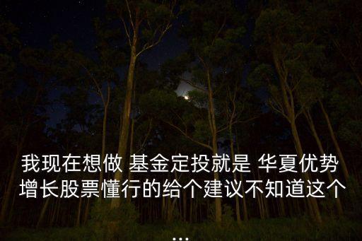 我現(xiàn)在想做 基金定投就是 華夏優(yōu)勢(shì) 增長股票懂行的給個(gè)建議不知道這個(gè)...