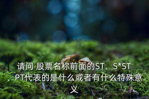 請問 股票名稱前面的ST、S*ST、PT代表的是什么或者有什么特殊意義