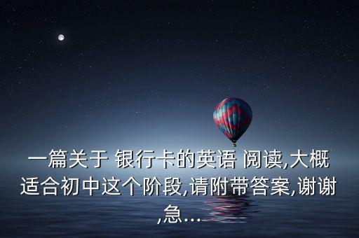 一篇關于 銀行卡的英語 閱讀,大概適合初中這個階段,請附帶答案,謝謝,急...