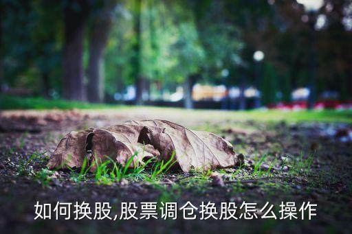 股票如何換股,股票調倉換股怎么操作