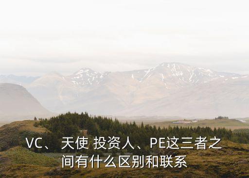 VC、 天使 投資人、PE這三者之間有什么區(qū)別和聯(lián)系