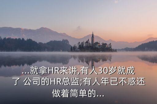 ...就拿HR來(lái)講,有人30歲就成了 公司的HR總監(jiān);有人年已不惑還做著簡(jiǎn)單的...