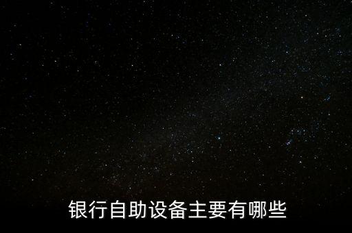  銀行自助設備主要有哪些