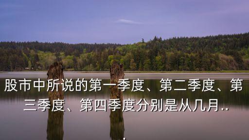 股市中所說的第一季度、第二季度、第 三季度、第四季度分別是從幾月...