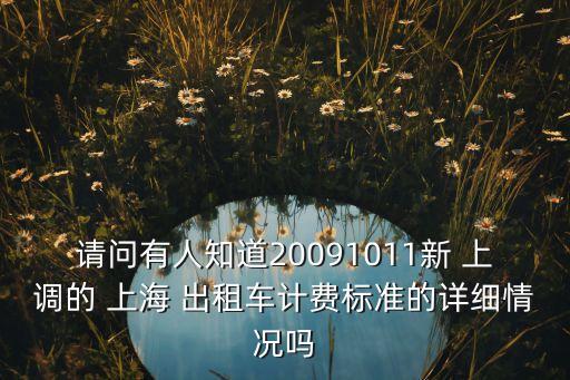 請問有人知道20091011新 上調(diào)的 上海 出租車計(jì)費(fèi)標(biāo)準(zhǔn)的詳細(xì)情況嗎