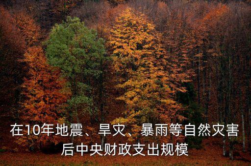 在10年地震、旱災、暴雨等自然災害后中央財政支出規(guī)模