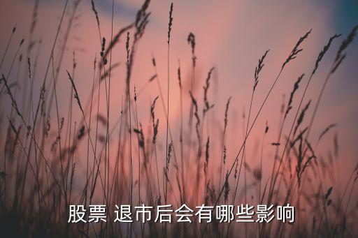  股票 退市后會(huì)有哪些影響