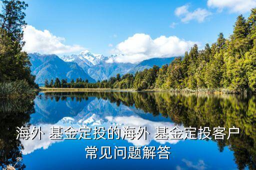 海外 基金定投的海外 基金定投客戶常見問(wèn)題解答